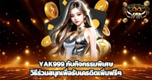 YAK999 กับกิจกรรมพิเศษ วิธีร่วมสนุกเพื่อรับเครดิตเพิ่มฟรีๆ