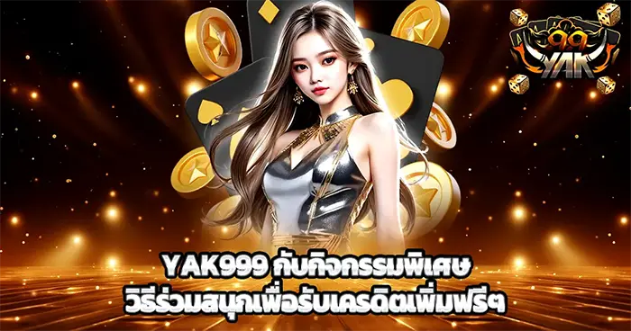 YAK999 กับกิจกรรมพิเศษ วิธีร่วมสนุกเพื่อรับเครดิตเพิ่มฟรีๆ