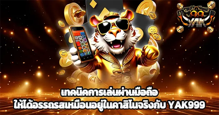 เทคนิคการเล่นผ่านมือถือ ให้ได้อรรถรสเหมือนอยู่ในคาสิโนจริงกับ YAK999